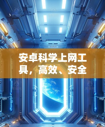 安卓科学上网工具，高效、安全、智能的网络管理解决方案