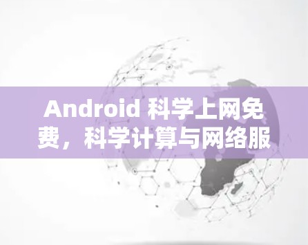 Android 科学上网免费，科学计算与网络服务的完美融合