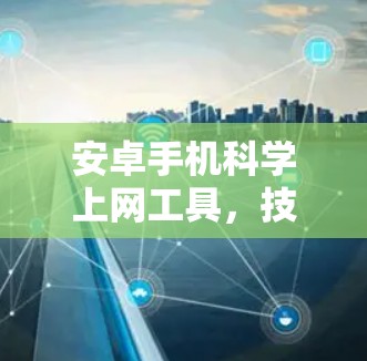 安卓手机科学上网工具，技术特性与应用价值的深度探索