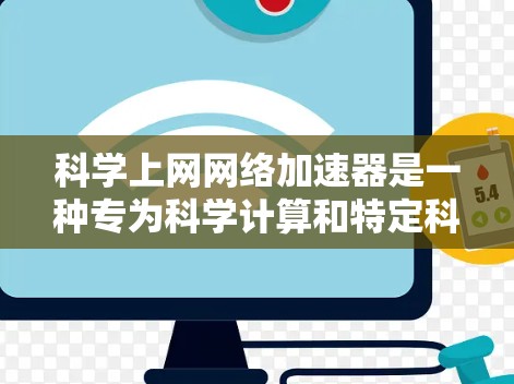 科学上网网络加速器是一种专为科学计算和特定科学场景需求设计的网络加速工具。它提供了一系列功能，以满足科学环境下的高带宽、多设备使用、智能流量控制和自动化配置等需求。以下是其主要特点和功能总结