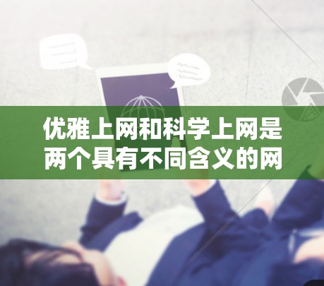 优雅上网和科学上网是两个具有不同含义的网络用语，它们在表达方式和文化背景上有一定的区别。以下是对这两个词的详细分析和解释