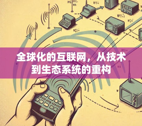 全球化的互联网，从技术到生态系统的重构