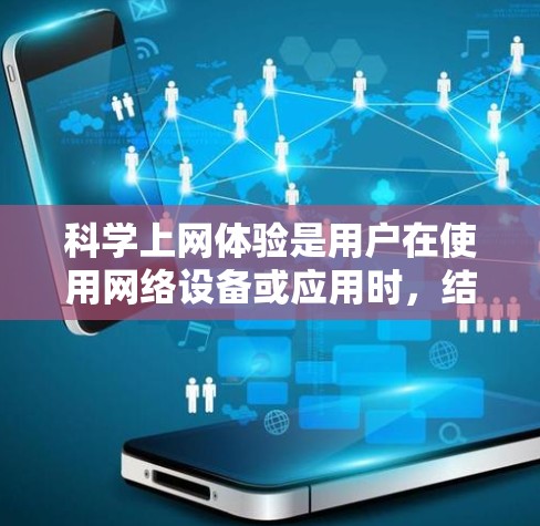 科学上网体验是用户在使用网络设备或应用时，结合科学知识和技术能力进行的网络使用过程。科学上网体验涉及对科学信息、资源和工具的访问、分析和使用。以下是一些科学上网体验的可能方面和内容