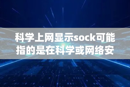 科学上网显示sock可能指的是在科学或网络安全的环境中，使用某种工具或软件（如Netcat、VCS等）时，看到sock项。这通常与服务管理或 sock directory 相关