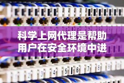 科学上网代理是帮助用户在安全环境中进行科学操作的工具，广泛应用于科学实验和数据处理。以下是使用科学上网代理的解决方案