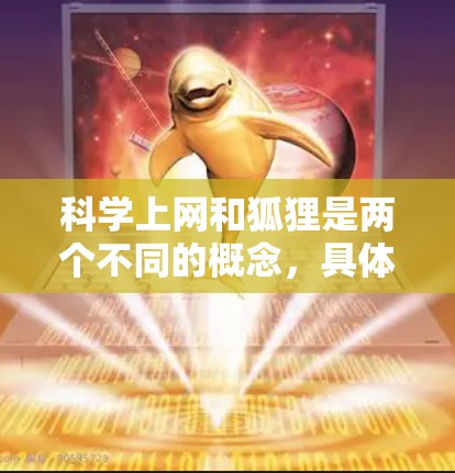 科学上网和狐狸是两个不同的概念，具体取决于上下文。以下是一些可能的解释