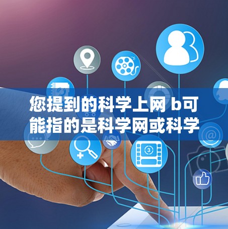 您提到的科学上网 b可能指的是科学网或科学月刊等科学网站或资源。如果您是想查找科学相关信息，可以访问以下网站获取
