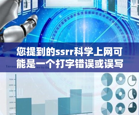 您提到的ssrr科学上网可能是一个打字错误或误写。如果您指的是如何有效地进行科学上网，以下是一些建议