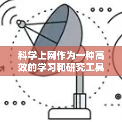 科学上网作为一种高效的学习和研究工具，确实有很多好处。以下是对科学上网的详细总结
