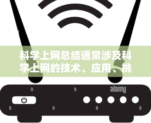 科学上网总结通常涉及科学上网的技术、应用、挑战以及对科学发展的影响等方面。以下是一个可能的科学上网总结框架，供参考
