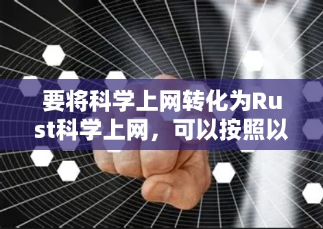 要将科学上网转化为Rust科学上网，可以按照以下步骤进行