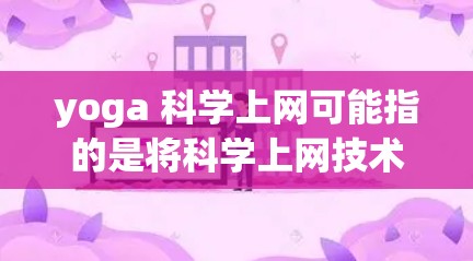 yoga 科学上网可能指的是将科学上网技术应用于 yoga学习中，或者在讨论与科学上网相关的 Yoga相关的内容。以下是一些可能的解释和建议