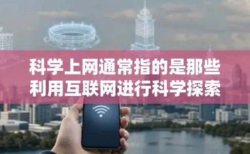 科学上网通常指的是那些利用互联网进行科学探索和交流的网络平台。以下是关于科学上网的简单介绍