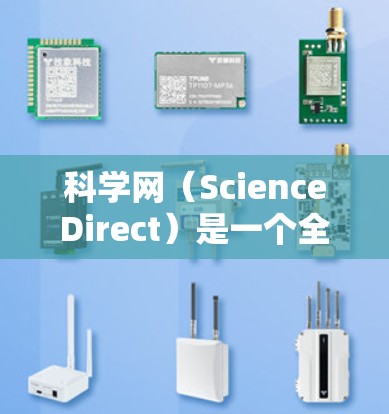 科学网（ScienceDirect）是一个全球领先的学术资源平台，提供大量科学文献、论文、会议论文和其他学术资源。以下是关于科学网的详细介绍