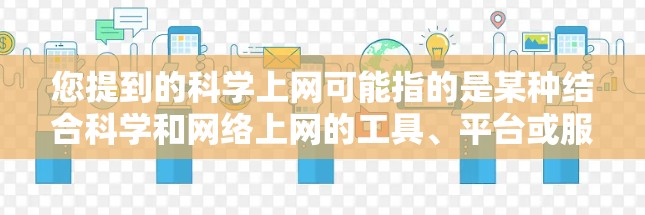 您提到的科学上网可能指的是某种结合科学和网络上网的工具、平台或服务。由于没有提供具体的上下文或详细信息，我无法准确回答您的问题。以下是几种可能的解释和建议