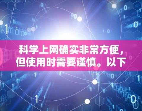 科学上网确实非常方便，但使用时需要谨慎。以下是一些步骤和注意事项，帮助你更好地使用科学上网