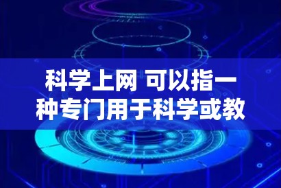 科学上网 可以指一种专门用于科学或教育目的的网络工具或网站。以下是一些可能的解释