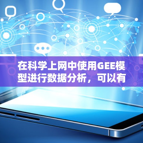 在科学上网中使用GEE模型进行数据分析，可以有效地处理非独立数据，如用户行为或医学数据。以下是详细的步骤