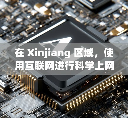 在 Xinjiang 区域，使用互联网进行科学上网可能涉及到以下几种情况