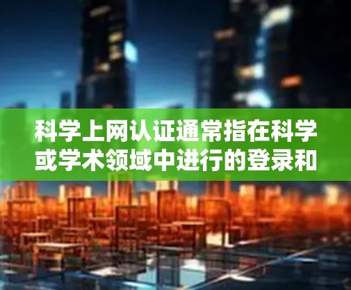 科学上网认证通常指在科学或学术领域中进行的登录和访问操作。以下是一些可能涉及的步骤和信息