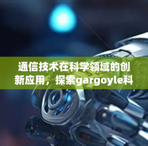 通信技术在科学领域的创新应用，探索gargoyle科学上网的潜力