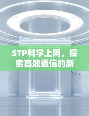 STP科学上网，探索高效通信的新范式