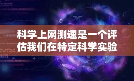 科学上网测速是一个评估我们在特定科学实验中使用网络的能力的指标。以下是一个详细的步骤指南，帮助您准确测量科学上网速度