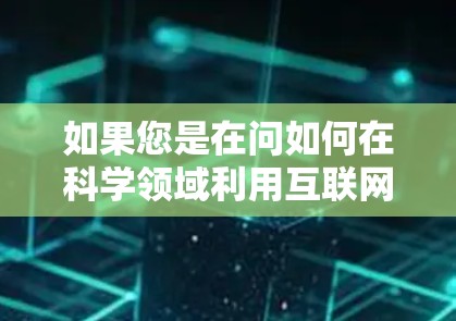 如果您是在问如何在科学领域利用互联网，建议您参考以下方法