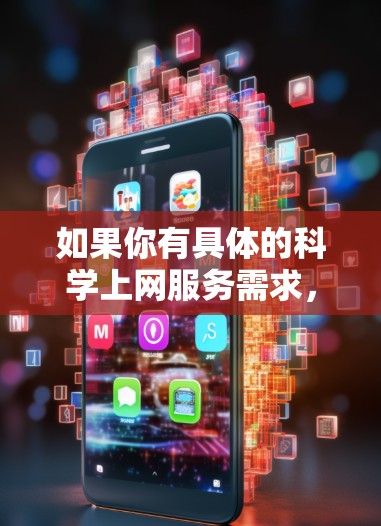 如果你有具体的科学上网服务需求，或者对科学互联网的技术有疑问，可以参考以下资源，以获取更多信息