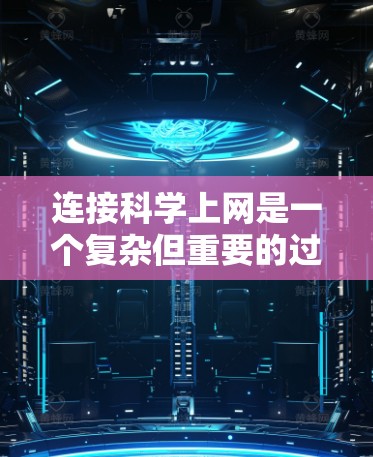 连接科学上网是一个复杂但重要的过程，涉及多个步骤和工具的选择。以下是详细的步骤指南，帮助您顺利连接科学上网