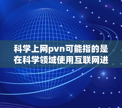 科学上网pvn可能指的是在科学领域使用互联网进行实验或挑战。以下是一些可能的解释和建议