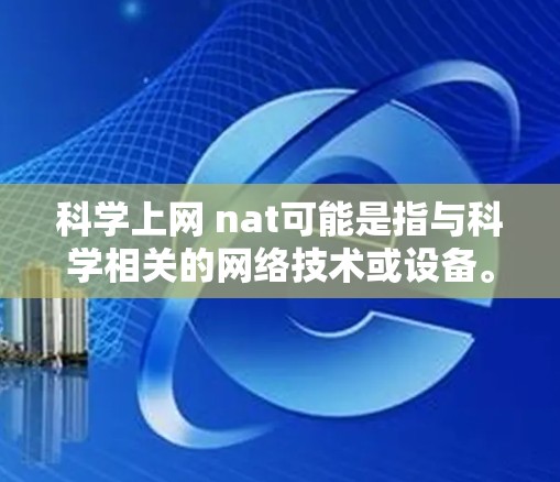 科学上网 nat可能是指与科学相关的网络技术或设备。以下是一些可能的解释和答案