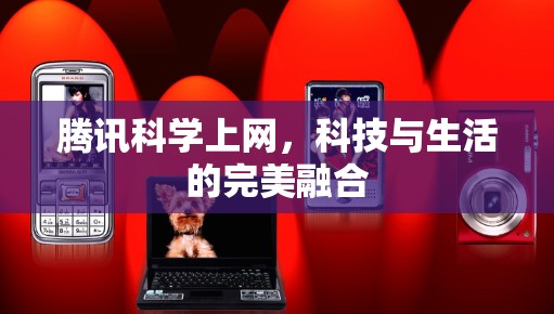 腾讯科学上网，科技与生活的完美融合