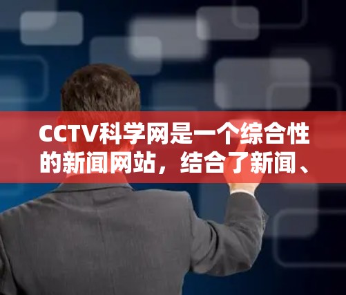 CCTV科学网是一个综合性的新闻网站，结合了新闻、科学实验和专家讲座等多种内容，致力于为用户提供科学知识的传播和学习资源。以下是对该网站的简要评价和总结