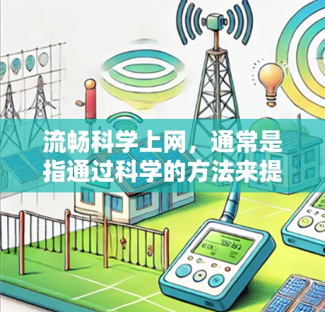 流畅科学上网，通常是指通过科学的方法来提高网站的下载和访问速度，使其看起来更专业和高效。以下是一些建议和步骤，帮助你让网站看起来更流畅