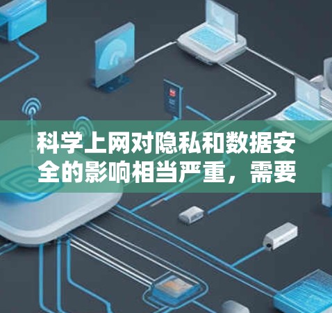 科学上网对隐私和数据安全的影响相当严重，需要从多个角度进行分析和讨论。以下是对这一问题的深入探讨