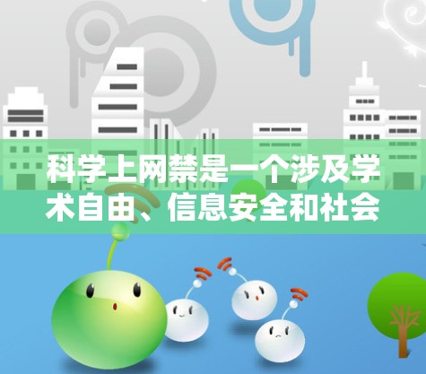 科学上网禁是一个涉及学术自由、信息安全和社会影响的复杂问题。以下是对这一问题的系统分析和总结