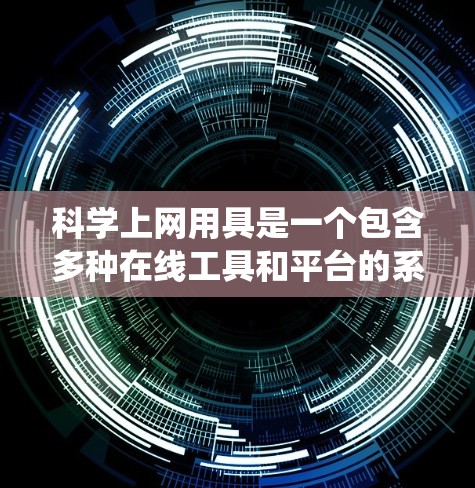 科学上网用具是一个包含多种在线工具和平台的系统，用于学习和研究科学知识。以下是对这些工具的系统性总结和建议