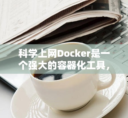 科学上网Docker是一个强大的容器化工具，尤其适合科学计算和数据处理。以下是使用科学上网Docker的详细步骤