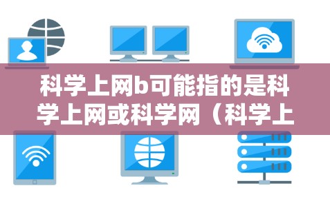 科学上网b可能指的是科学上网或科学网（科学上网）但具体含义需要结合上下文来理解。以下是一些可能的解释和建议
