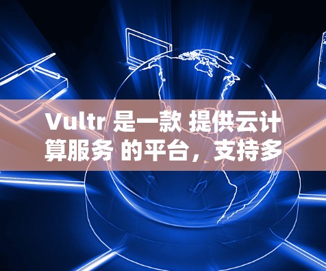 Vultr 是一款 提供云计算服务 的平台，支持多种云服务，包括云存储、云服务器和云安全。它可以帮助用户管理云资源并进行科学计算等任务