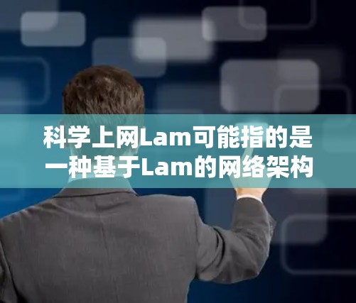 科学上网Lam可能指的是一种基于Lam的网络架构，用于科学计算和网络服务。Lam网络可能是一个开源的、基于Linux的网络框架，用于支持科学计算、数据处理和学术研究。以下是一些可能的解释和步骤