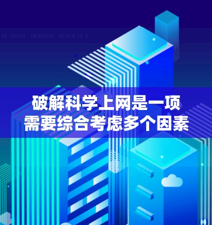 破解科学上网是一项需要综合考虑多个因素的复杂任务。以下是一步步的指南，帮助你成功破解科学上网