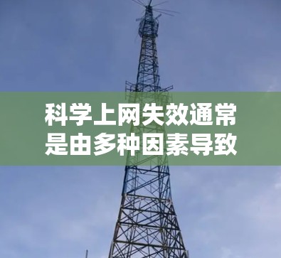 科学上网失效通常是由多种因素导致的，包括网络连接慢、防火墙限制、浏览器问题等。以下是解决这一问题的步骤