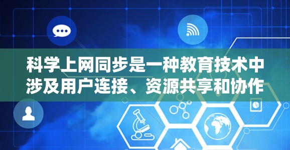 科学上网同步是一种教育技术中涉及用户连接、资源共享和协作学习的系统设计，旨在提高学习效率和互动性。以下是对科学上网同步的详细分析和解释
