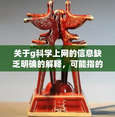 关于g科学上网的信息缺乏明确的解释，可能指的是某个特定的网站、工具或平台。以下是对可能情况的逐步解释和建议