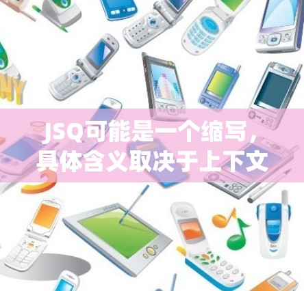 JSQ可能是一个缩写，具体含义取决于上下文。以下是几种可能的解释