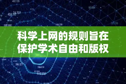 科学上网的规则旨在保护学术自由和版权，同时防止商业利益和知识产权侵害。以下是科学网的详细规则和操作指南