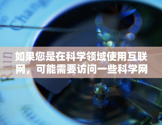 如果您是在科学领域使用互联网，可能需要访问一些科学网站、数据库或资源。以下是一些通常需要的步骤