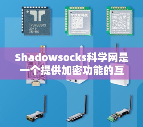 Shadowsocks科学网是一个提供加密功能的互联网服务，旨在增强数据传输的安全性。以下是关于它的详细信息